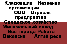 Кладовщик › Название организации ­ O’stin, ООО › Отрасль предприятия ­ Складское хозяйство › Минимальный оклад ­ 1 - Все города Работа » Вакансии   . Алтай респ.